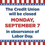 The Credit Union will be closed on Monday, September 7 in observance of Labor Day.